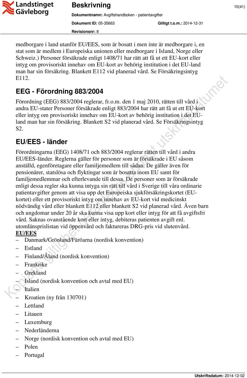 Blankett E112 vid planerad vård. Se Försäkringsintyg E112. EEG - Förordning 883/2004 Förordning (EEG) 883/2004 reglerar, fr.o.m.