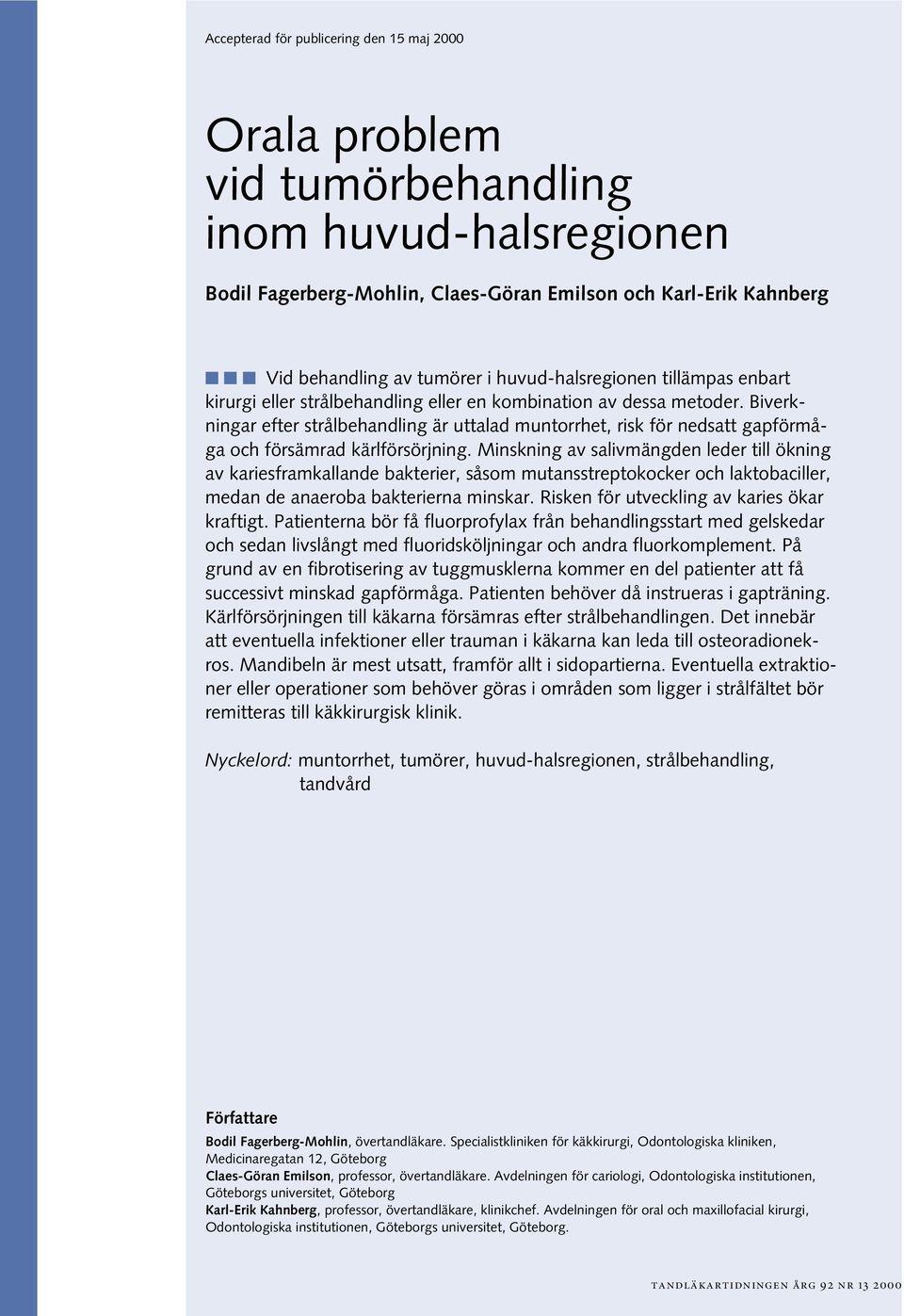 Biverkningar efter strålbehandling är uttalad muntorrhet, risk för nedsatt gapförmåga och försämrad kärlförsörjning.