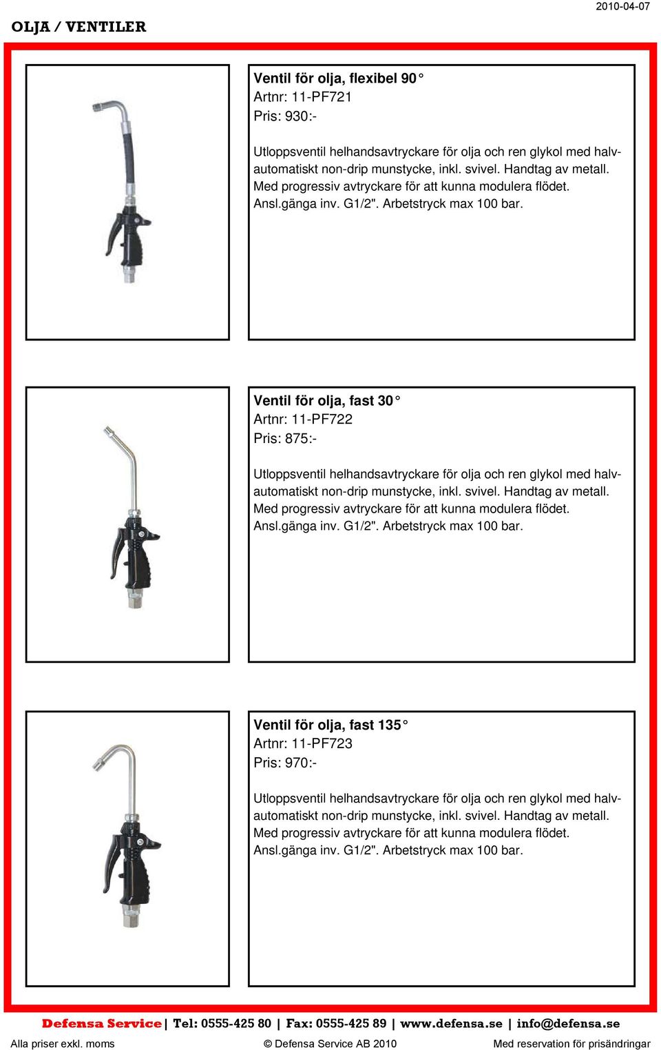 Ventil för olja, fast 30 Artnr: 11-PF722 Pris: 875:- Utloppsventil helhandsavtryckare för olja och ren glykol med halvautomatiskt non-drip munstycke, inkl. svivel.
