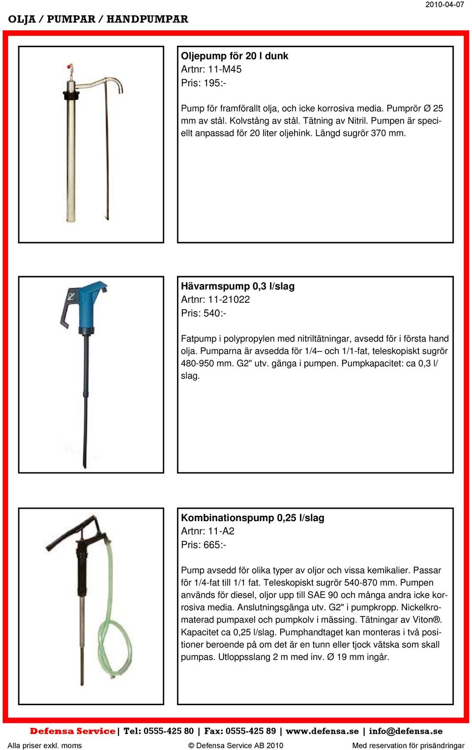 Pumparna är avsedda för 1/4 och 1/1-fat, teleskopiskt sugrör 480-950 mm. G2" utv. gänga i pumpen. Pumpkapacitet: ca 0,3 l/ slag.