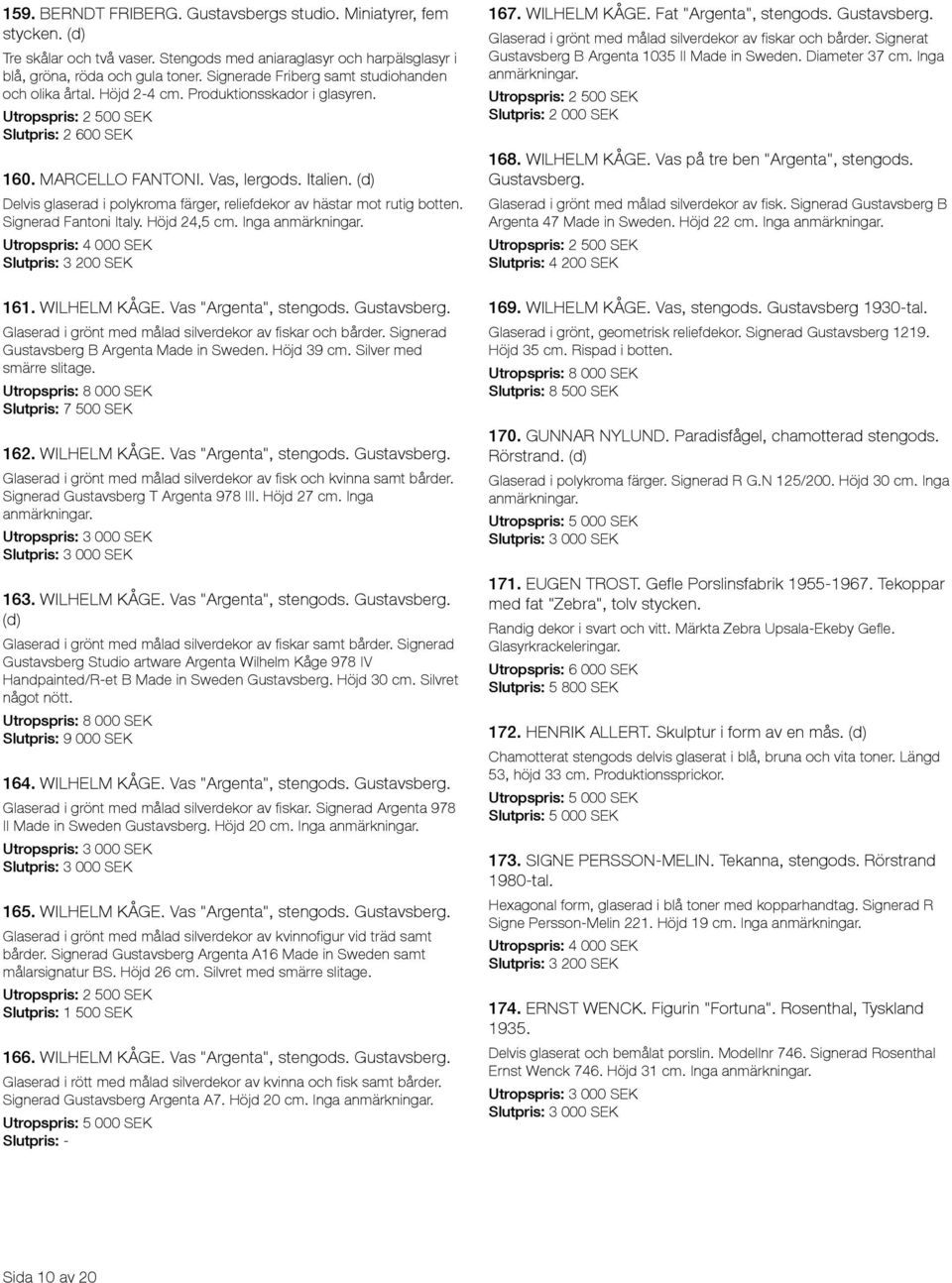 Delvis glaserad i polykroma färger, reliefdekor av hästar mot rutig botten. Signerad Fantoni Italy. Höjd 24,5 cm. Inga Slutpris: 3 200 SEK 161. WILHELM KÅGE. Vas "Argenta", stengods. Gustavsberg.