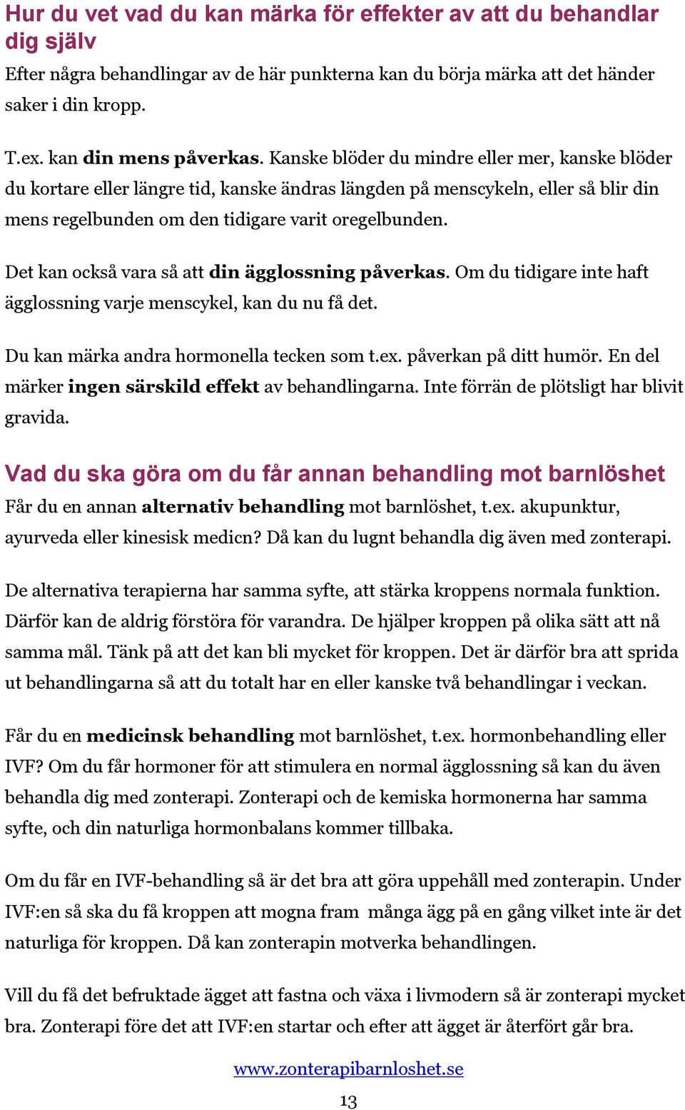 Det kan också vara så att din ägglossning påverkas. Om du tidigare inte haft ägglossning varje menscykel, kan du nu få det. Du kan märka andra hormonella tecken som t.ex. påverkan på ditt humör.