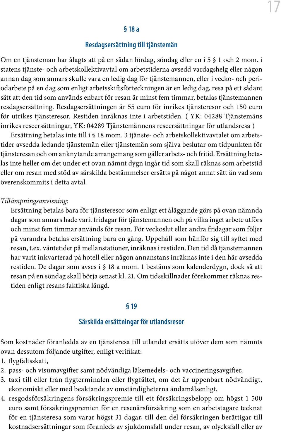 som enligt arbetsskiftsförteckningen är en ledig dag, resa på ett sådant sätt att den tid som används enbart för resan är minst fem timmar, betalas tjänstemannen resdagsersättning.