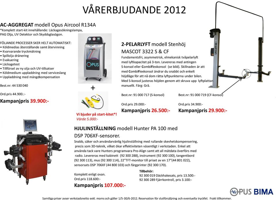 UV-tillsatser Köldmedium uppladdning med serviceslang Uppladdning med mängdkompensation Best.nr: 44 530 040 Ord.pris 44.900.:- Kampanjpris 39.900:- + Vi bjuder på start-kitet*! Värde 5.