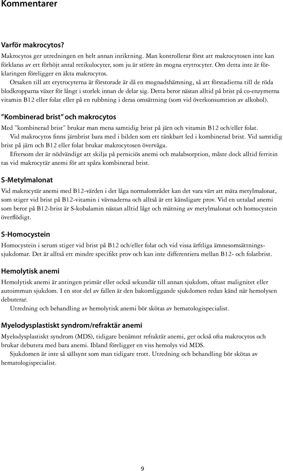 Orsaken till att erytrocyterna är förstorade är då en mognadshämning, så att förstadierna till de röda blodkropparna växer för långt i storlek innan de delar sig.