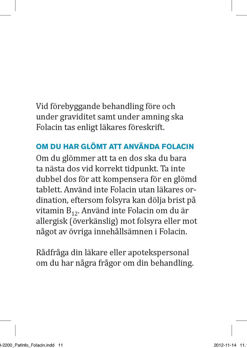 Ta inte dubbel dos för att kompensera för en glömd tablett. Använd inte Folacin utan läkares ordination, eftersom folsyra kan dölja brist på vitamin B 12.