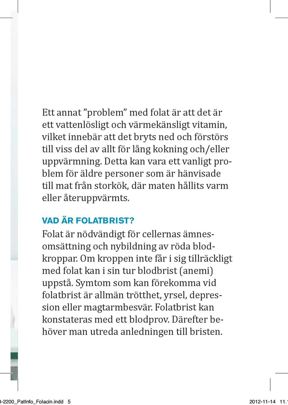 Folat är nödvändigt för cellernas ämnesomsättning och nybildning av röda blodkroppar. Om kroppen inte får i sig tillräckligt med folat kan i sin tur blodbrist (anemi) uppstå.