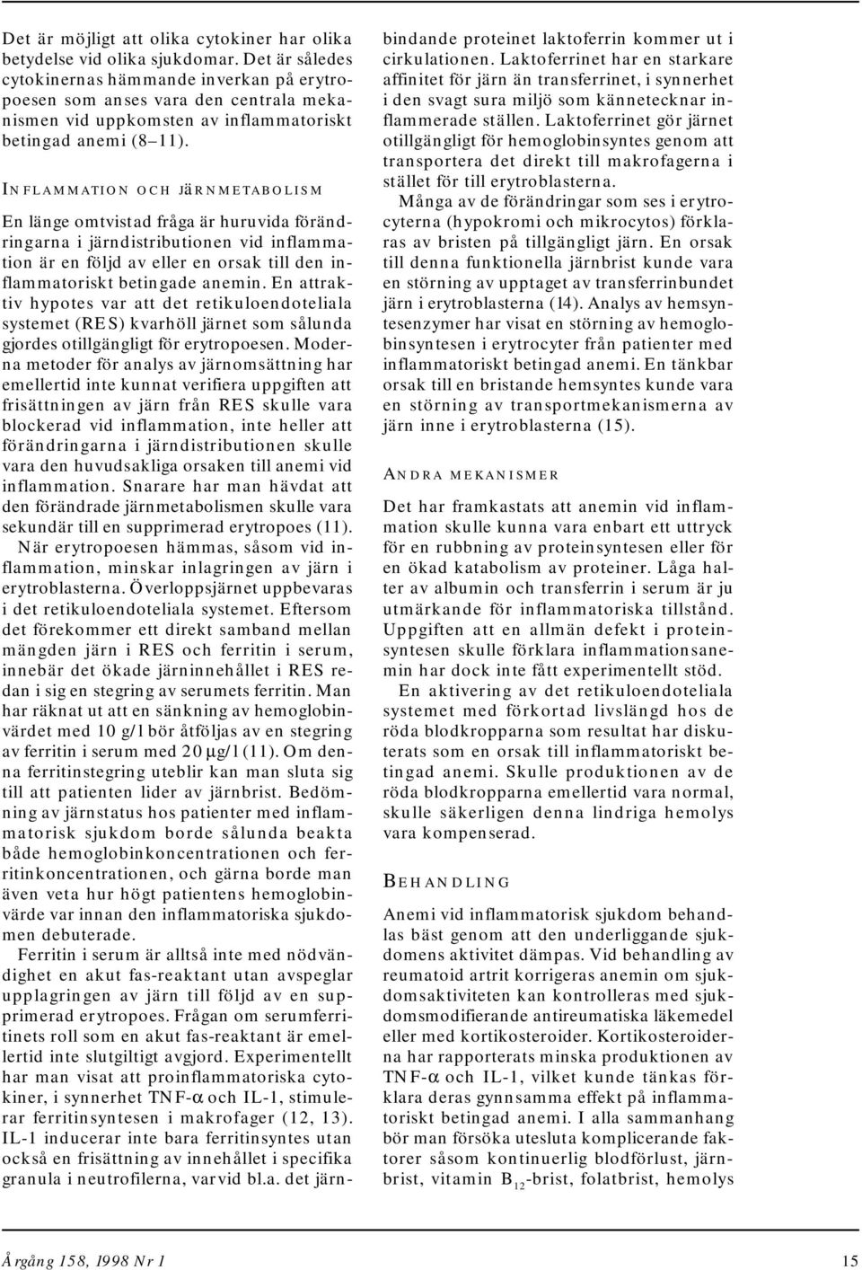 Inflammation och järnmetabolism En länge omtvistad fråga är huruvida förändringarna i järndistributionen vid inflammation är en följd av eller en orsak till den inflammatoriskt betingade anemin.