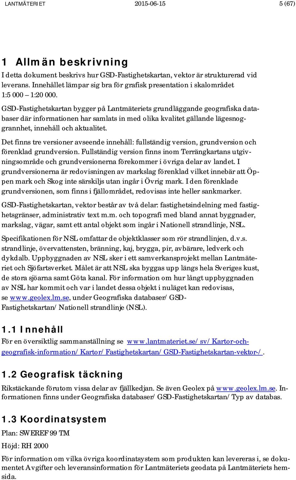 GSD-Fastighetskartan bygger på Lantmäteriets grundläggande geografiska databaser där informationen har samlats in med olika kvalitet gällande lägesnoggrannhet, innehåll och aktualitet.