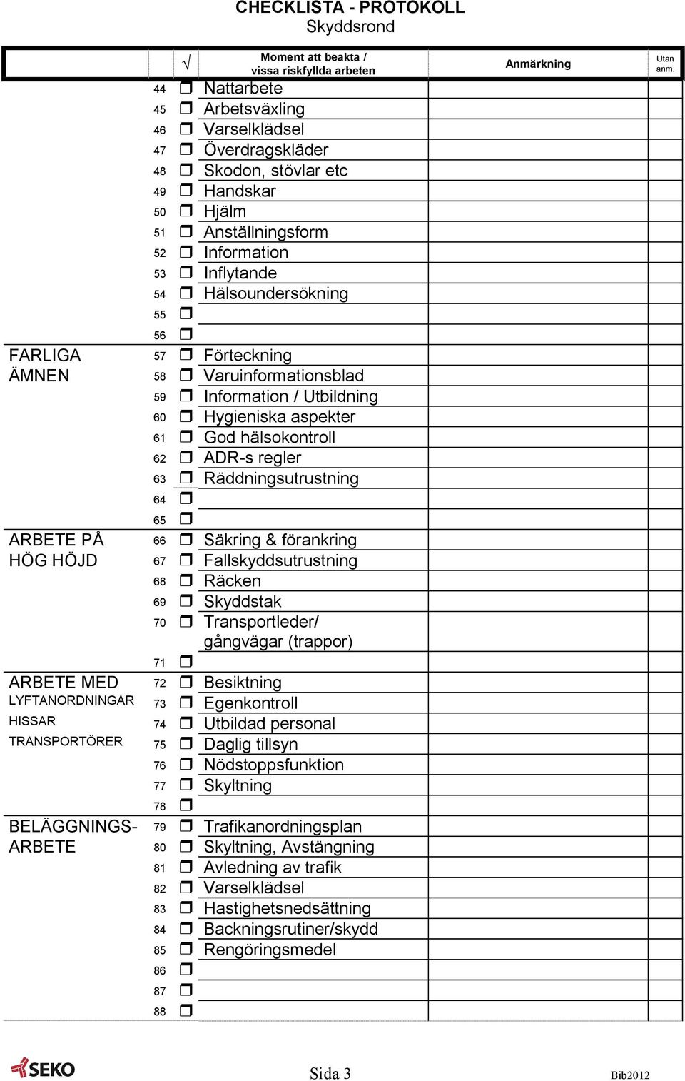 ARBETE PÅ 66 Säkring & förankring HÖG HÖJD 67 Fallskyddsutrustning 68 Räcken 69 Skyddstak 70 Transportleder/ gångvägar (trappor) 71 ARBETE MED 72 Besiktning LYFTANORDNINGAR 73 Egenkontroll HISSAR 74