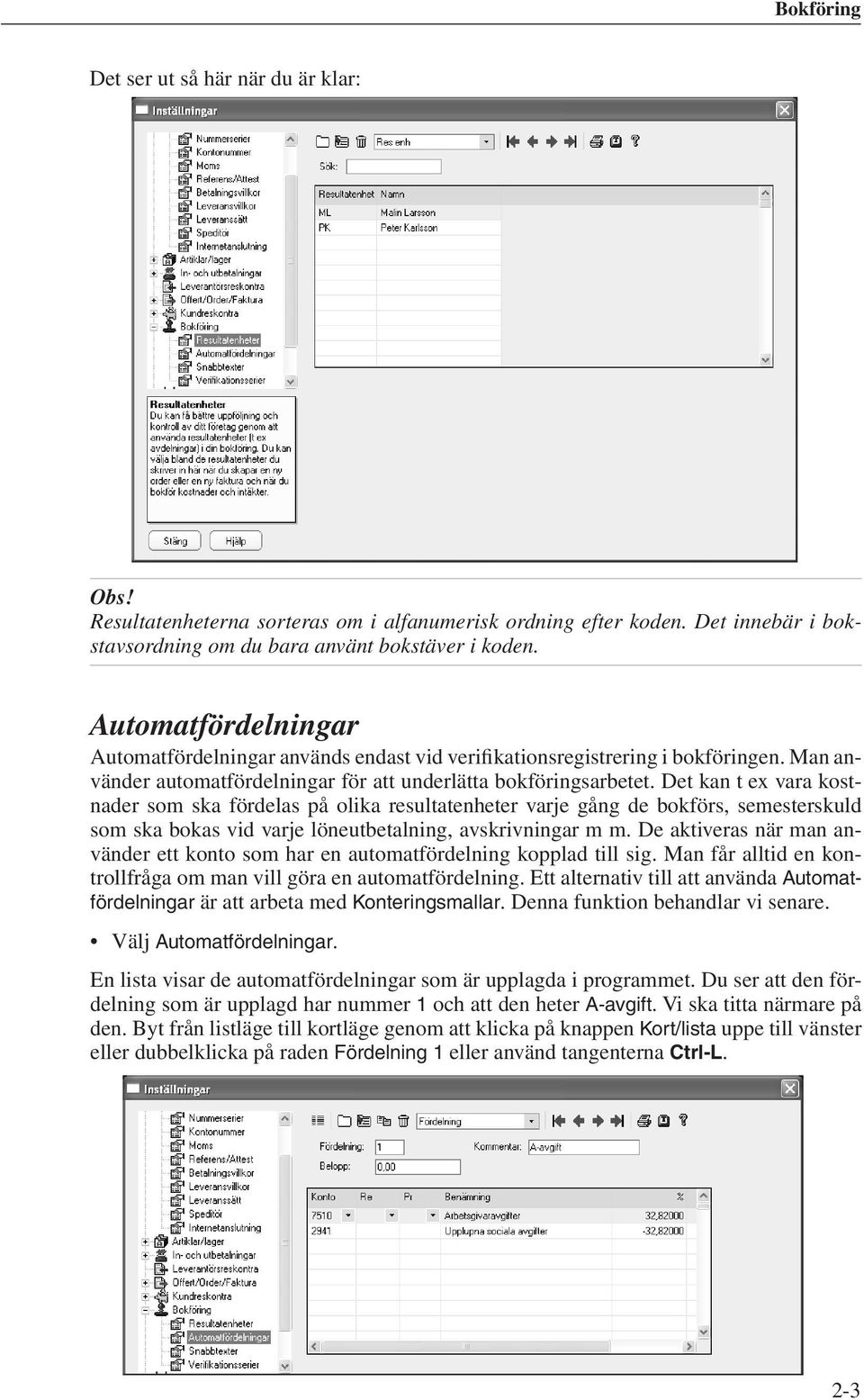 Det kan t ex vara kostnader som ska fördelas på olika resultatenheter varje gång de bokförs, semesterskuld som ska bokas vid varje löneutbetalning, avskrivningar m m.