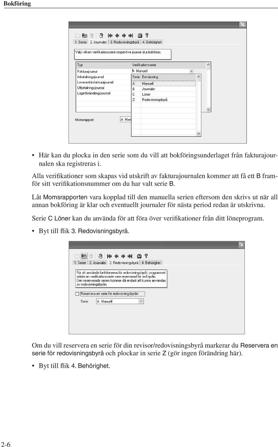 Låt Momsrapporten vara kopplad till den manuella serien eftersom den skrivs ut när all annan bokföring är klar och eventuellt journaler för nästa period redan är utskrivna.