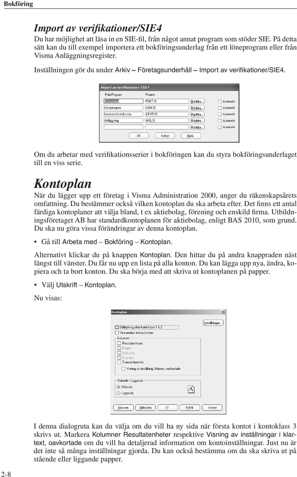 Inställningen gör du under Arkiv Företagsunderhåll Import av verifikationer/sie4. Om du arbetar med verifikationsserier i bokföringen kan du styra bokföringsunderlaget till en viss serie.