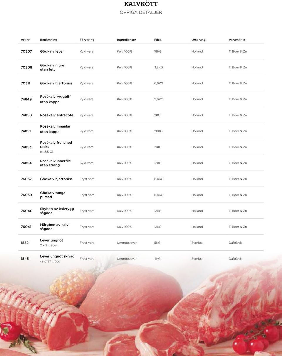 Boer & Zn 74849 Rosékalv ryggbiff utan kappa Kyld vara Kalv 100% 9,6KG Holland T. Boer & Zn 74850 Rosékalv entrecote Kyld vara Kalv 100% 2KG Holland T.
