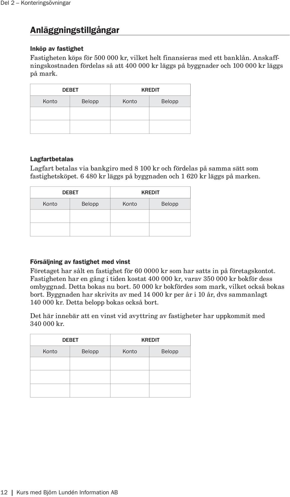 Lagfartbetalas Lagfart betalas via bankgiro med 8 100 kr och fördelas på samma sätt som fastighets köpet. 6 480 kr läggs på byggnaden och 1 620 kr läggs på marken.