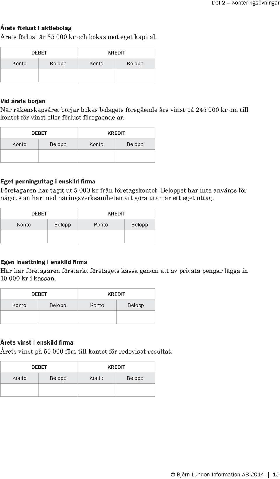 Eget penninguttag i enskild firma Företagaren har tagit ut 5 000 kr från företagskontot.