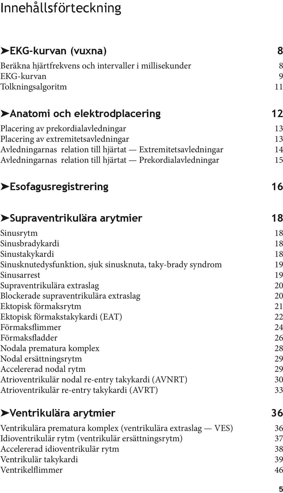 Supraventrikulära arytmier 18 Sinusrytm 18 Sinusbradykardi 18 Sinustakykardi 18 Sinusknutedysfunktion, sjuk sinusknuta, taky-brady syndrom 19 Sinusarrest 19 Supraventrikulära extraslag 20 Blockerade