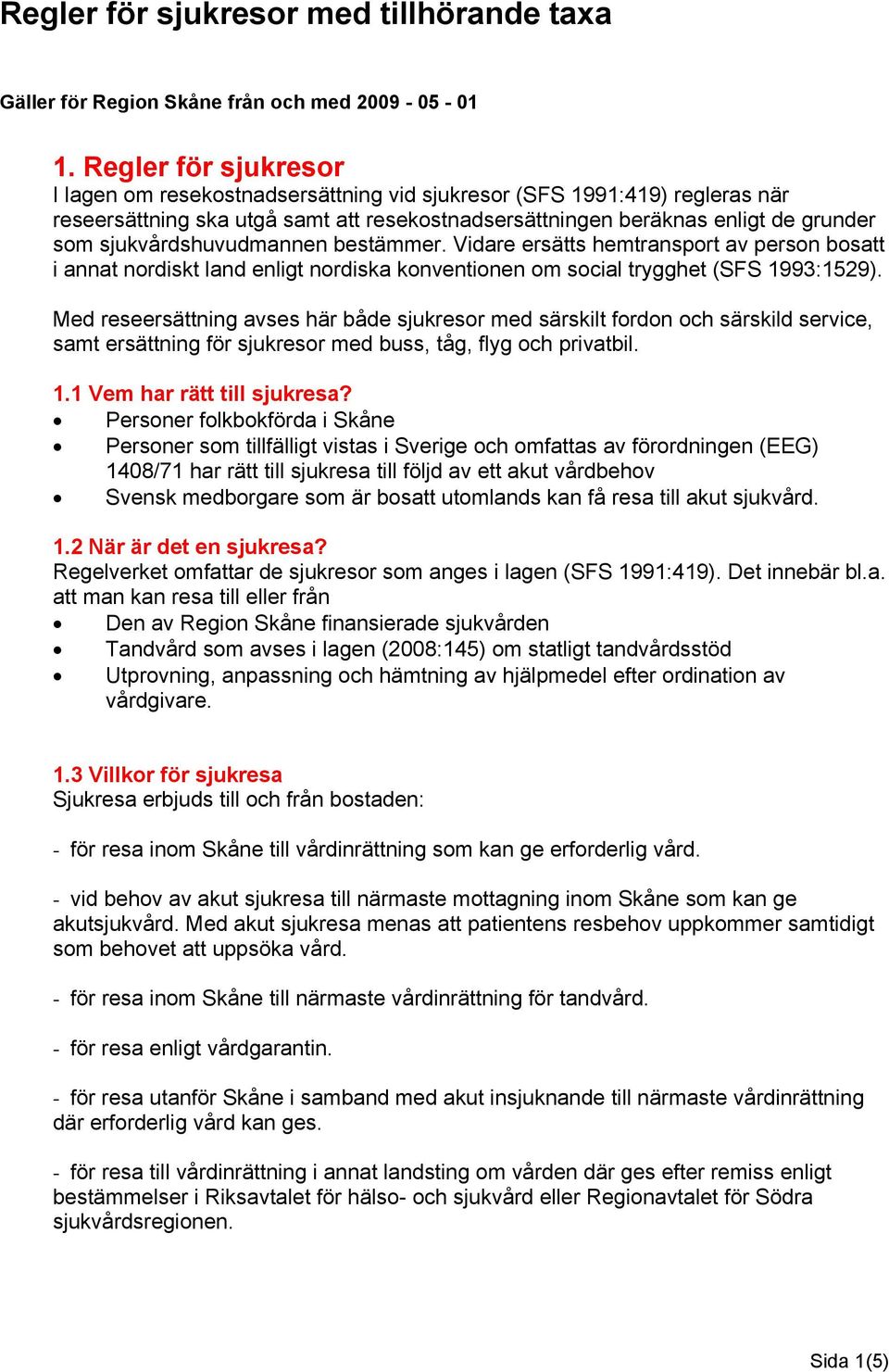 sjukvårdshuvudmannen bestämmer. Vidare ersätts hemtransport av person bosatt i annat nordiskt land enligt nordiska konventionen om social trygghet (SFS 1993:1529).