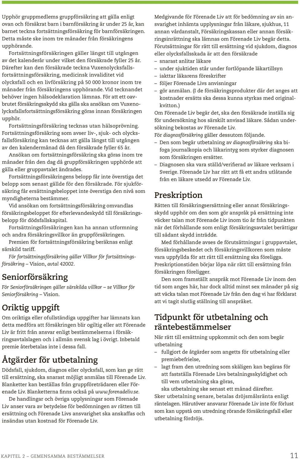 Därefter kan den försäkrade teckna Vuxenolycksfallsfortsättningsförsäkring, medicinsk invaliditet vid olycksfall och en livförsäkring på 50 000 kronor inom tre månader från försäkringens upphörande.