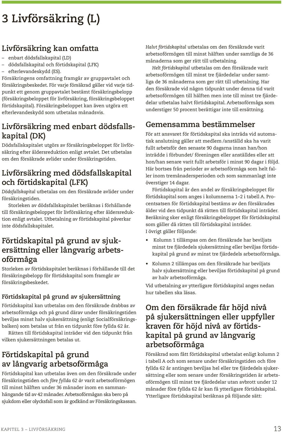 För varje försäkrad gäller vid varje tidpunkt ett genom gruppavtalet bestämt försäkringsbelopp (försäkringsbeloppet för livförsäkring, försäkringsbeloppet förtidskapital).
