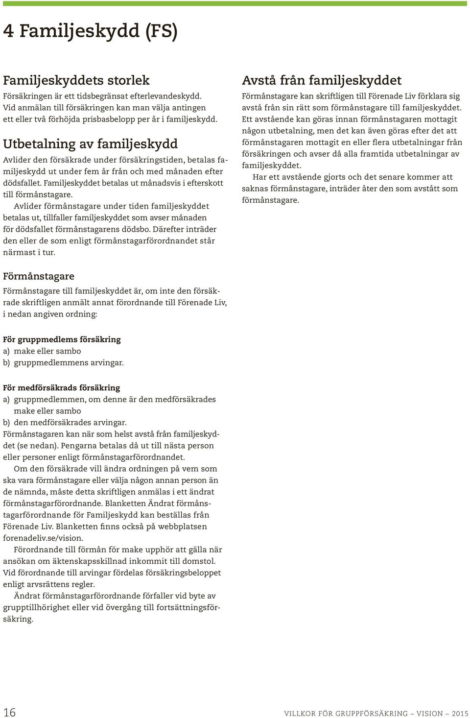 Utbetalning av familjeskydd Avlider den försäkrade under försäkringstiden, betalas familjeskydd ut under fem år från och med månaden efter dödsfallet.