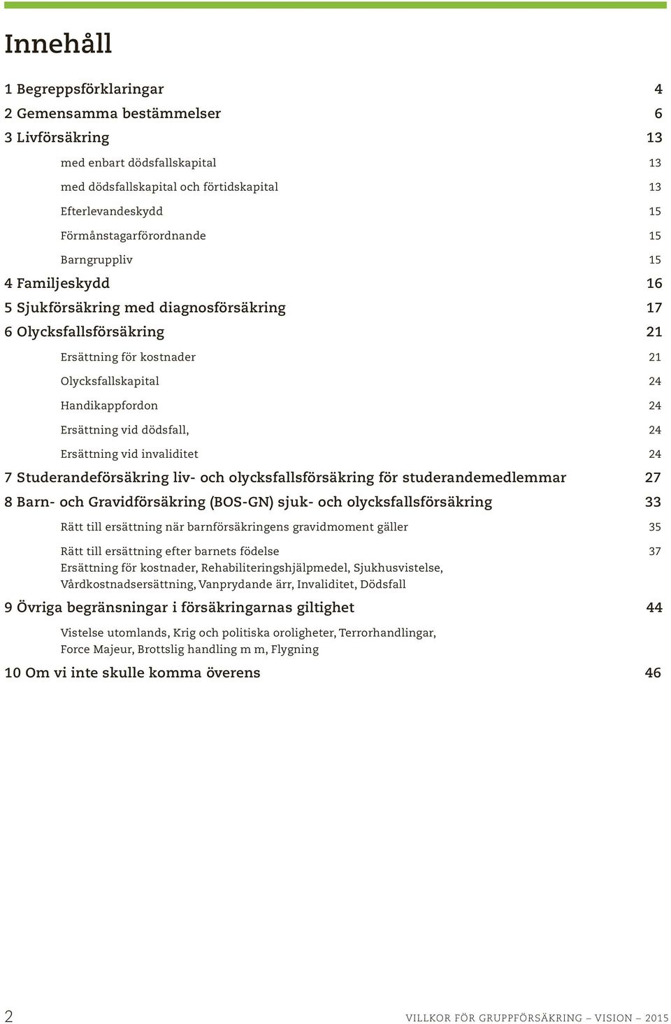 24 Ersättning vid invaliditet 24 7 Studerandeförsäkring liv- och olycksfallsförsäkring för studerandemedlemmar 27 8 Barn- och Gravidförsäkring (BOS-GN) sjuk- och olycksfallsförsäkring 33 Rätt till