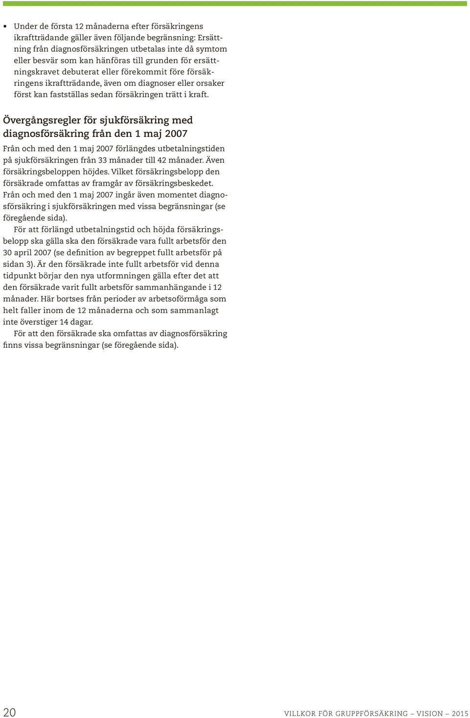 Övergångsregler för sjukförsäkring med diagnosförsäkring från den 1 maj 2007 Från och med den 1 maj 2007 förlängdes utbetalningstiden på sjukförsäkringen från 33 månader till 42 månader.
