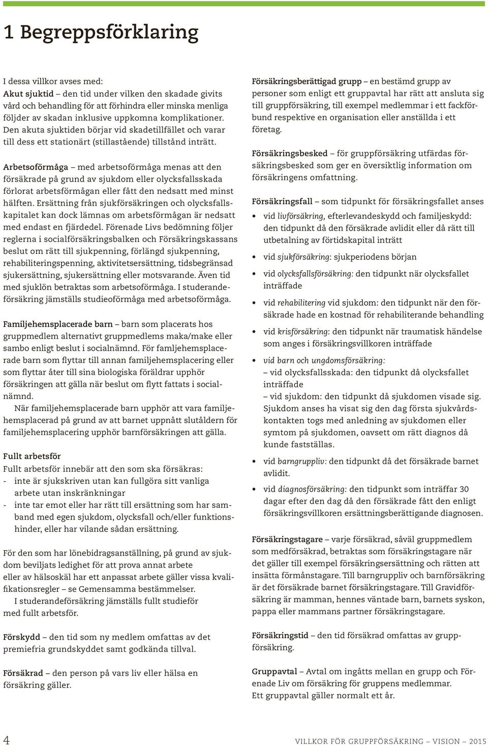 Arbetsoförmåga med arbetsoförmåga menas att den försäkrade på grund av sjukdom eller olycksfallsskada förlorat arbetsförmågan eller fått den nedsatt med minst hälften.