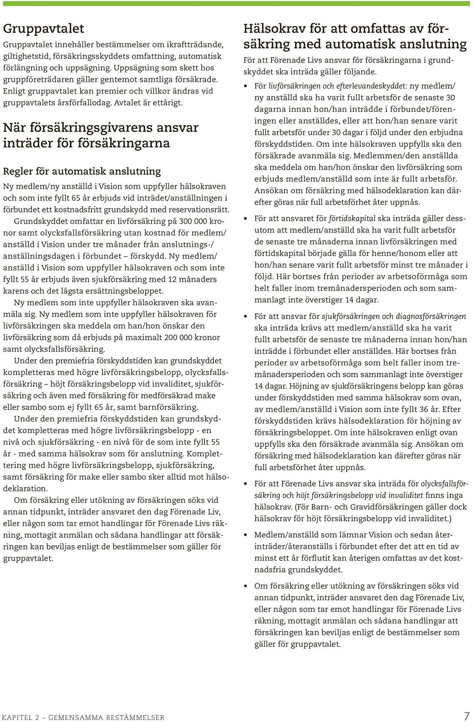 När försäkringsgivarens ansvar inträder för försäkringarna Regler för automatisk anslutning Ny medlem/ny anställd i Vision som uppfyller hälsokraven och som inte fyllt 65 år erbjuds vid