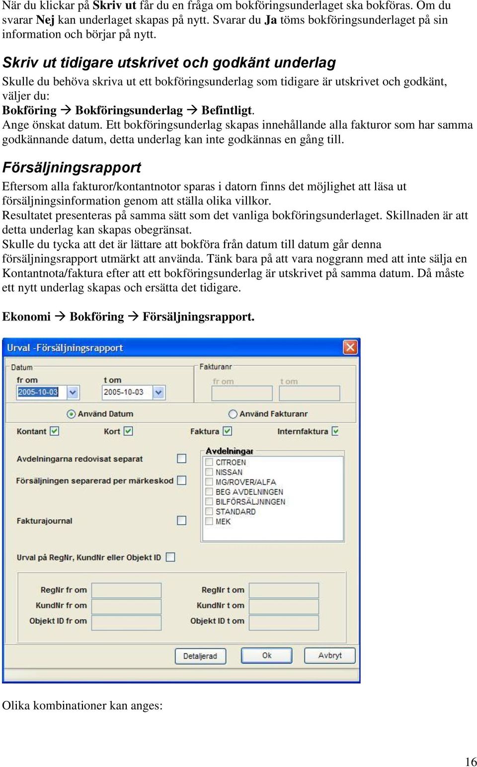 Skriv ut tidigare utskrivet och godkänt underlag Skulle du behöva skriva ut ett bokföringsunderlag som tidigare är utskrivet och godkänt, väljer du: Bokföring Bokföringsunderlag Befintligt.