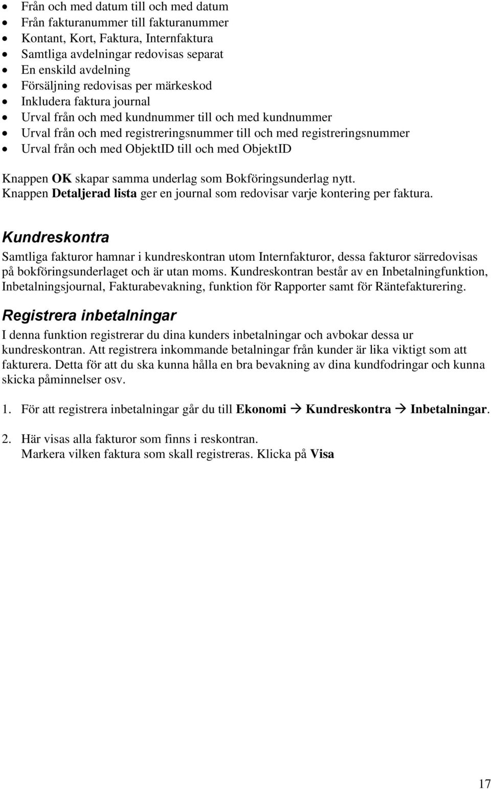 med ObjektID Knappen OK skapar samma underlag som Bokföringsunderlag nytt. Knappen Detaljerad lista ger en journal som redovisar varje kontering per faktura.