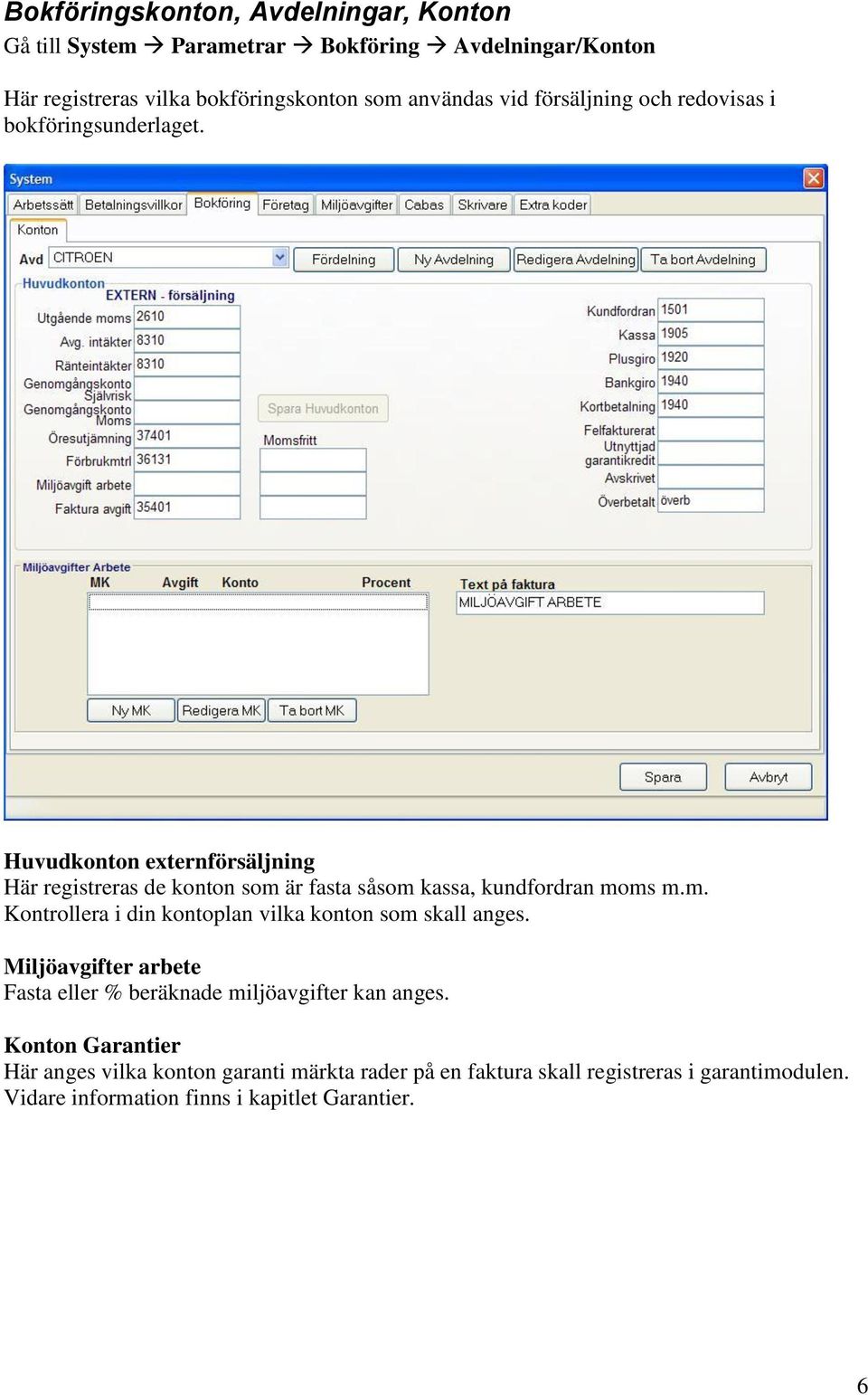 Huvudkonton externförsäljning Här registreras de konton som är fasta såsom kassa, kundfordran moms m.m. Kontrollera i din kontoplan vilka konton som skall anges.