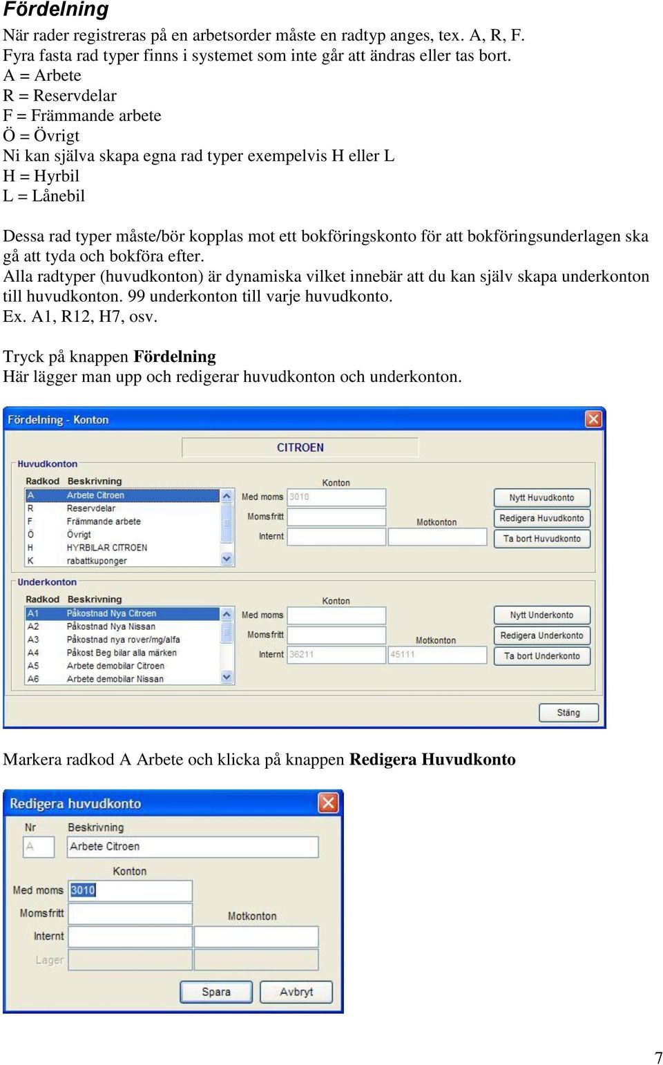 bokföringskonto för att bokföringsunderlagen ska gå att tyda och bokföra efter. Alla radtyper (huvudkonton) är dynamiska vilket innebär att du kan själv skapa underkonton till huvudkonton.