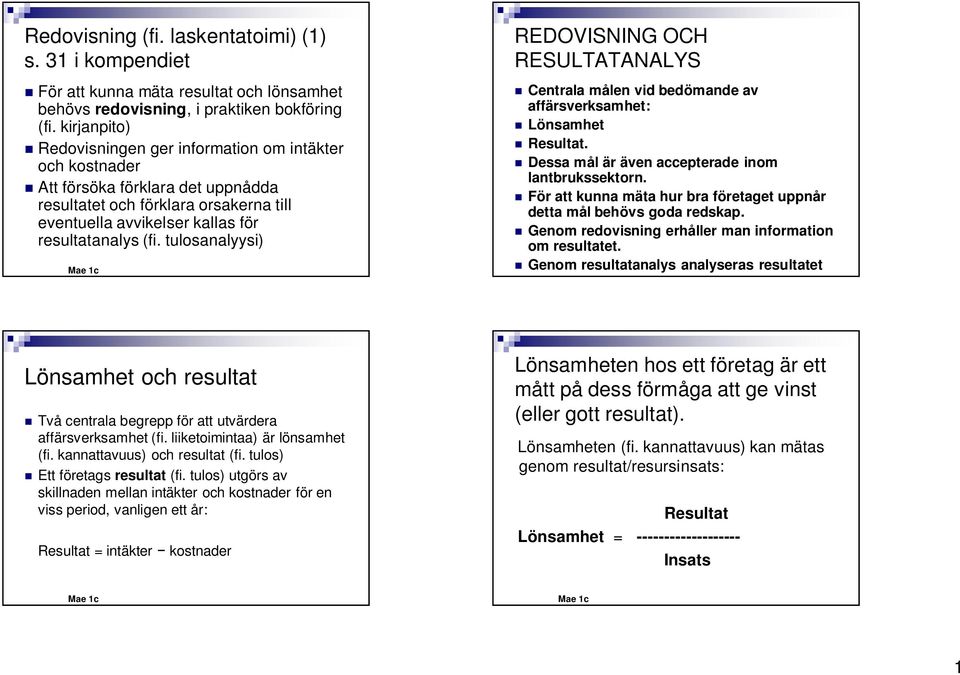 tulosanalyysi) RESULTATANALYS Centrala målen vid bedömande av affärsverksamhet: Lönsamhet Resultat. Dessa mål är även accepterade inom lantbrukssektorn.