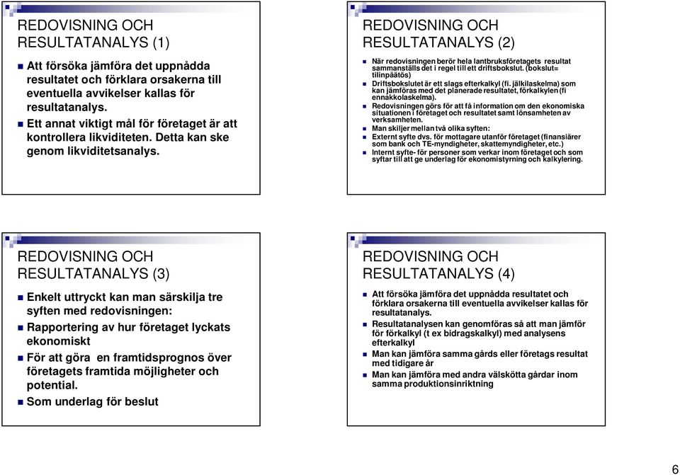 RESULTATANALYS (2) När redovisningen berör hela lantbruksföretagets resultat sammanställs det i regel till ett driftsbokslut. (bokslut= tilinpäätös) Driftsbokslutet är ett slags efterkalkyl (fi.