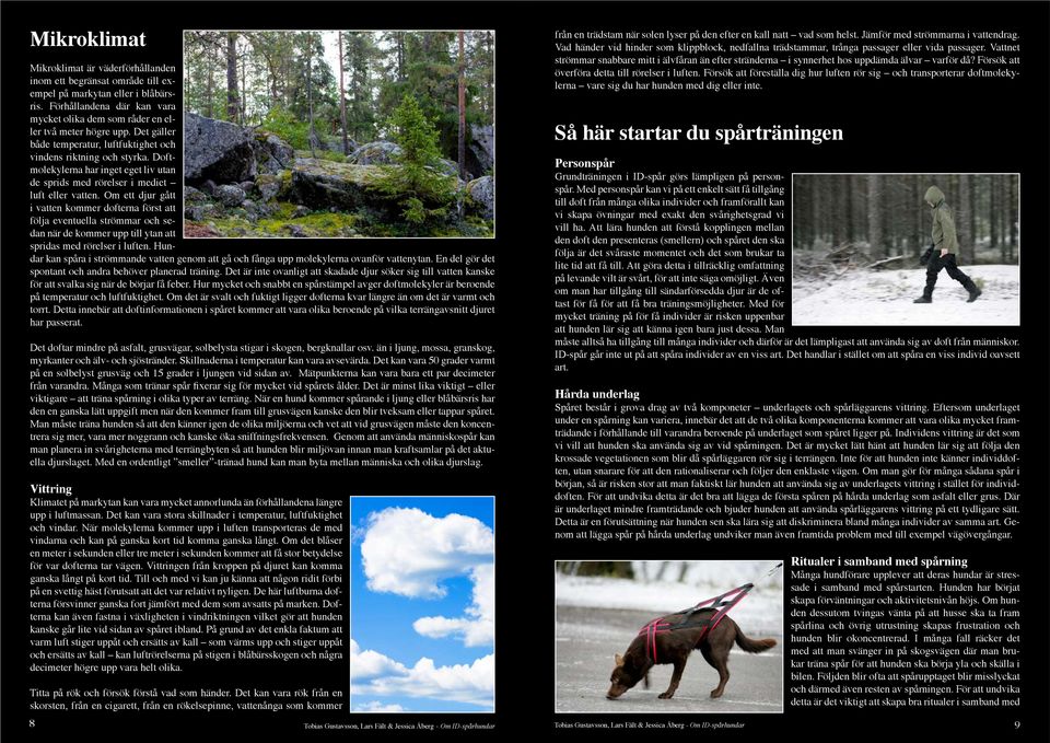 Om ett djur gått i vatten kommer dofterna först att följa eventuella strömmar och sedan när de kommer upp till ytan att spridas med rörelser i luften.