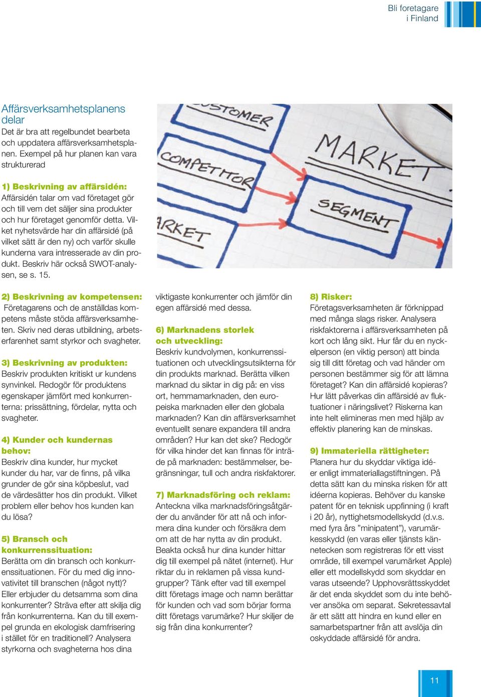 Vilket nyhetsvärde har din affärsidé (på vilket sätt är den ny) och varför skulle kunderna vara intresserade av din produkt. Beskriv här också SWOT-analysen, se s. 15.