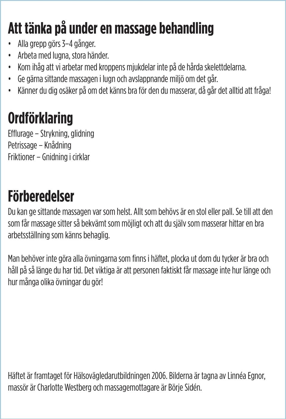 Ordförklaring Efflurage Strykning, glidning Petrissage Knådning Friktioner Gnidning i cirklar Förberedelser Du kan ge sittande massagen var som helst. Allt som behövs är en stol eller pall.