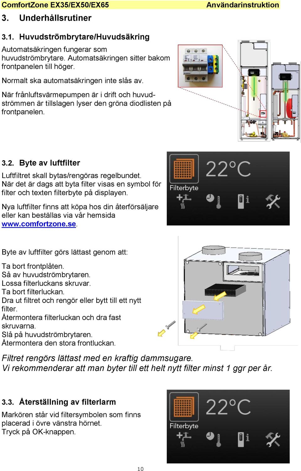 Byte av luftfilter Luftfiltret skall bytas/rengöras regelbundet. När det är dags att byta filter visas en symbol för filter och texten filterbyte på displayen.