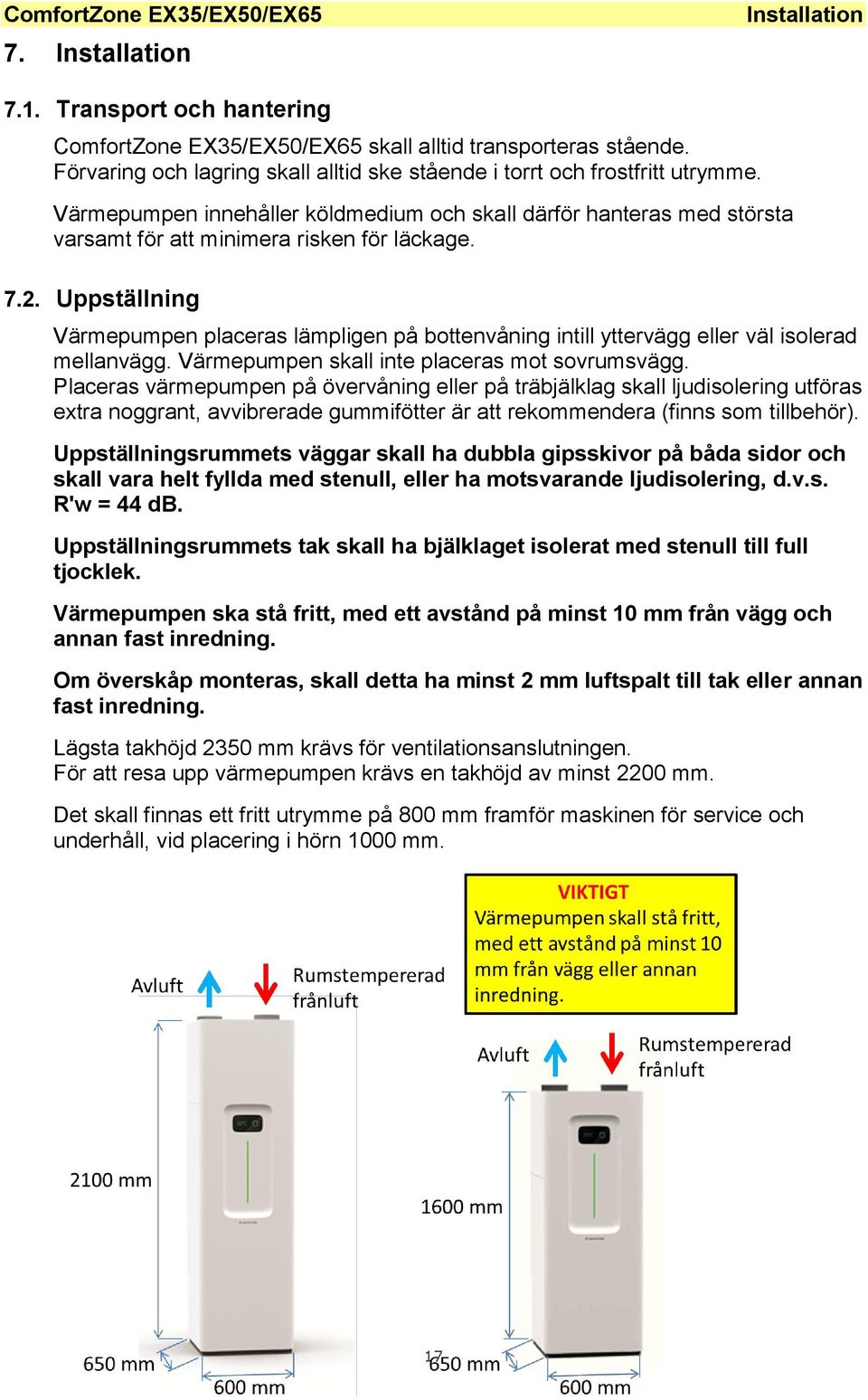 Uppställning Värmepumpen placeras lämpligen på bottenvåning intill yttervägg eller väl isolerad mellanvägg. Värmepumpen skall inte placeras mot sovrumsvägg.