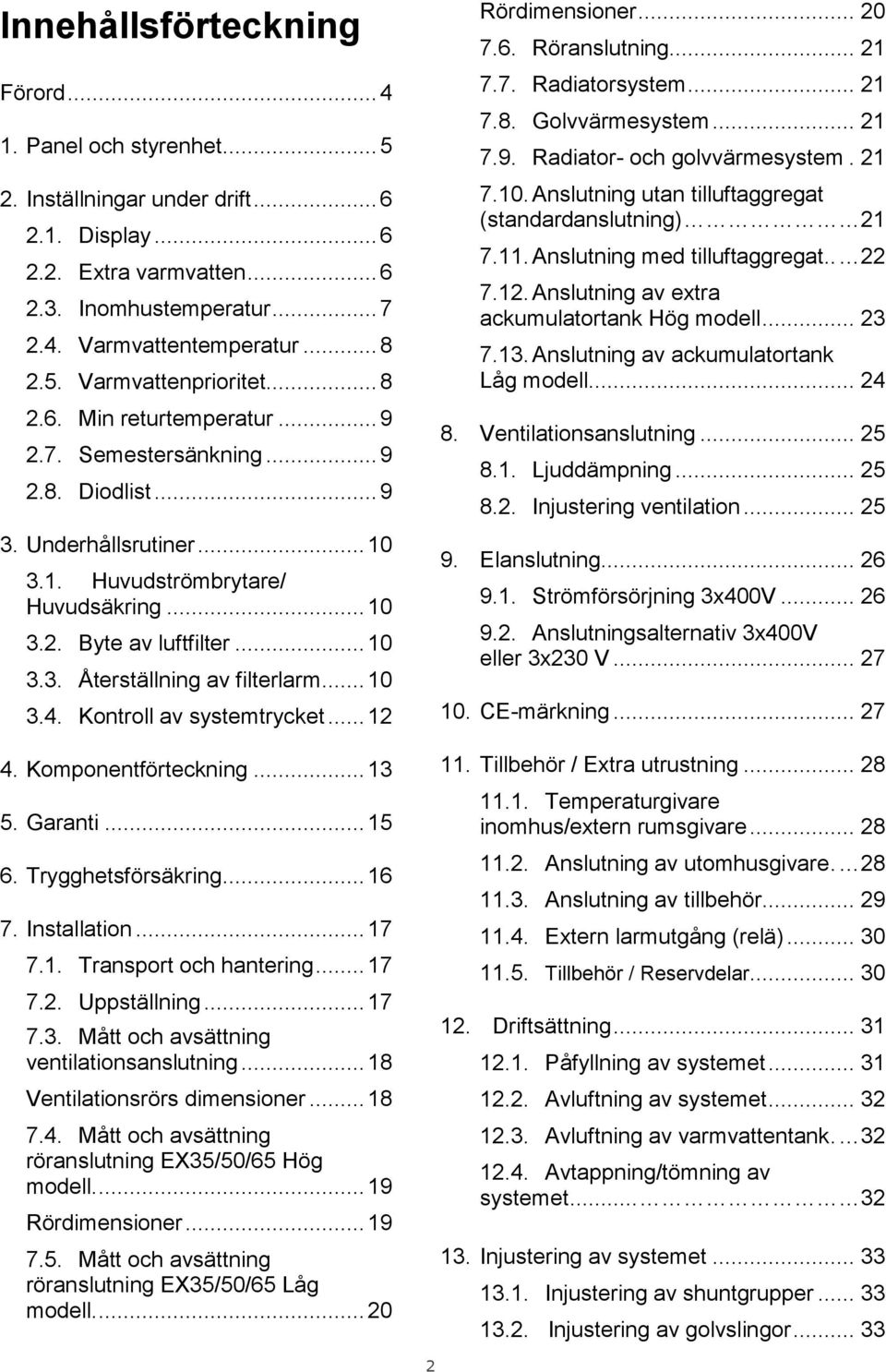 .. 10 3.3. Återställning av filterlarm... 10 3.4. Kontroll av systemtrycket... 12 4. Komponentförteckning... 13 5. Garanti... 15 6. Trygghetsförsäkring... 16 7. Installation... 17 7.1. Transport och hantering.