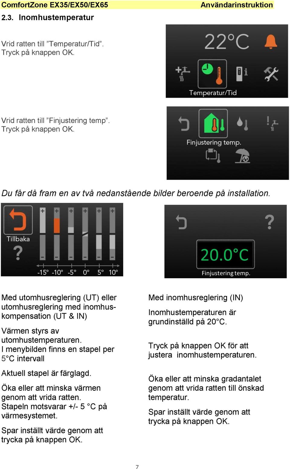 Öka eller att minska värmen genom att vrida ratten. Stapeln motsvarar +/- 5 C på värmesystemet. Spar inställt värde genom att trycka på knappen OK.