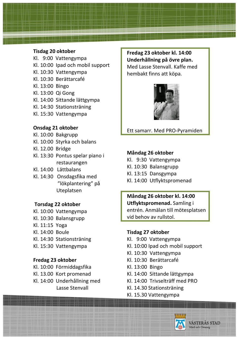 14:30 Onsdagsfika med lökplantering på Uteplatsen Torsdag 22 oktober Fredag 23 oktober Kl. 14:00 Underhållning med Lasse Stenvall Fredag 23 oktober kl. 14:00 Underhållning på övre plan.