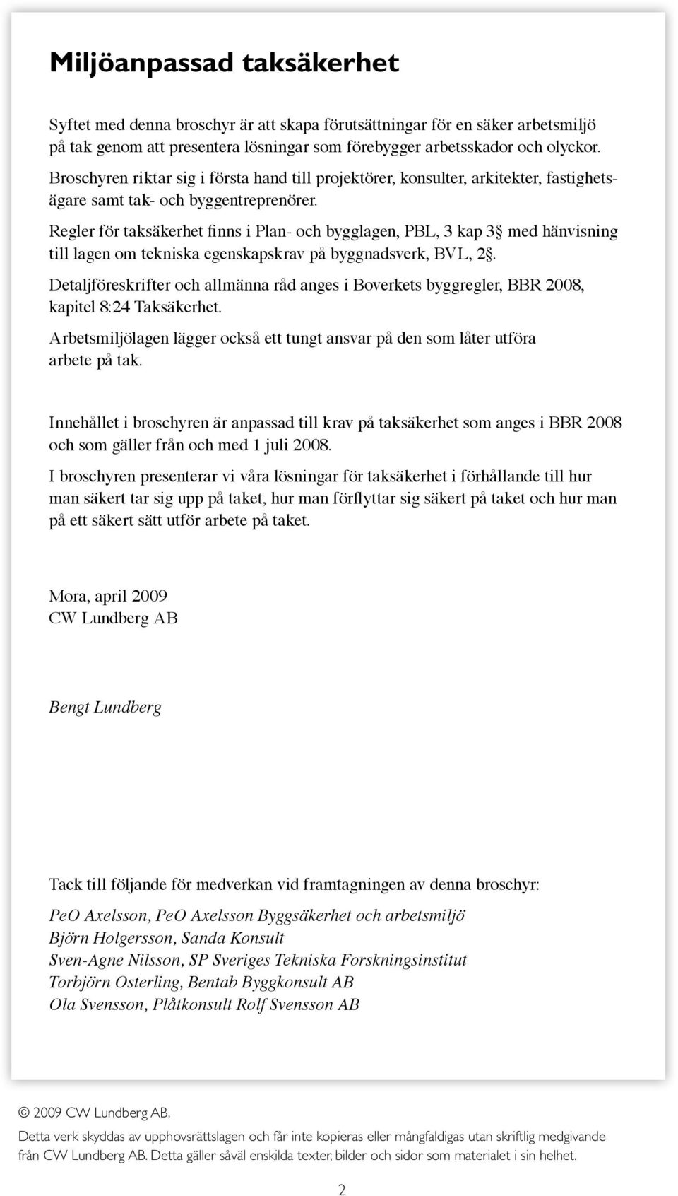 Regler för taksäkerhet finns i Plan- och bygglagen, PBL, 3 kap 3 med hänvisning till lagen om tekniska egenskapskrav på byggnadsverk, BVL, 2.