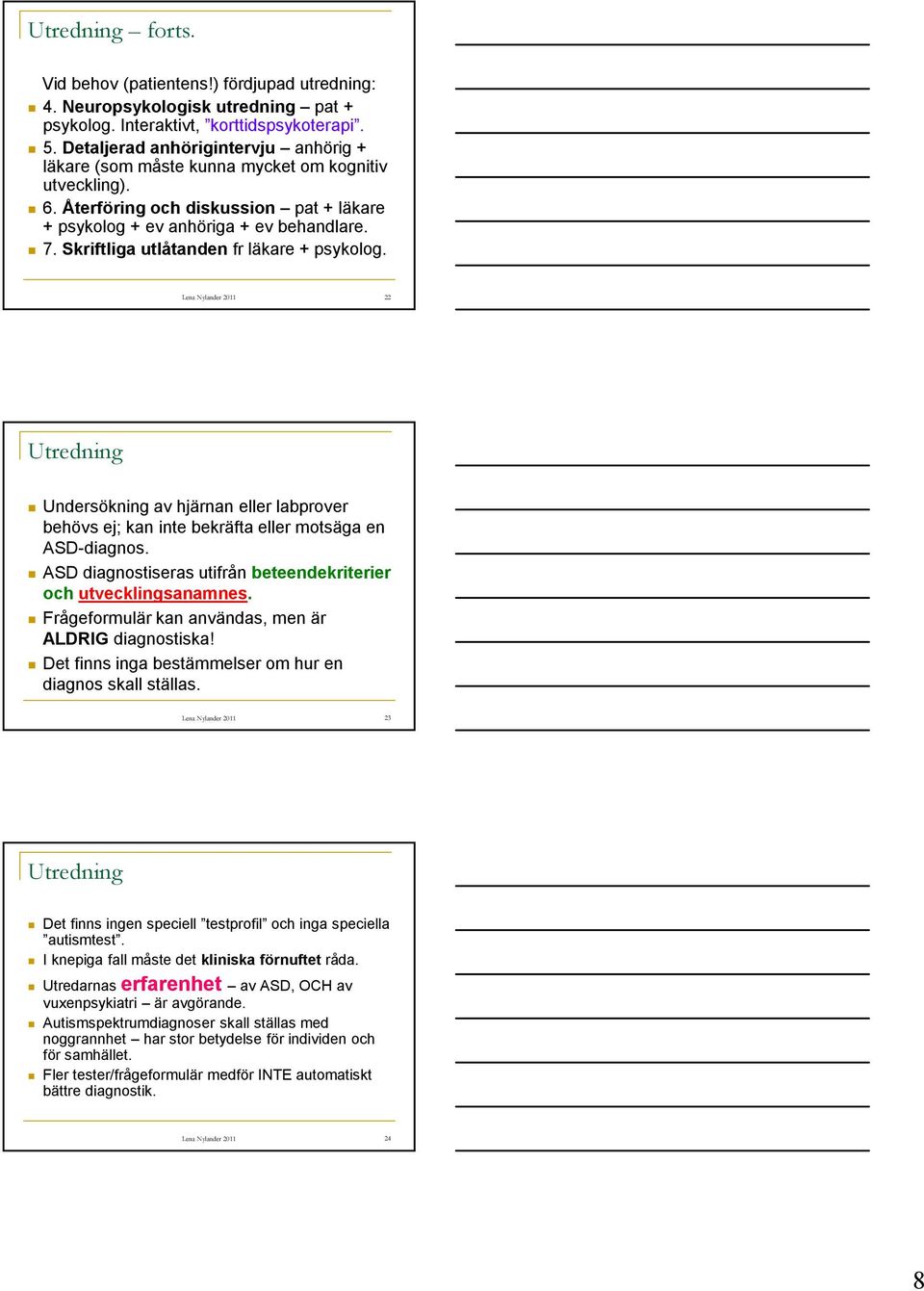 Skriftliga utlåtanden fr läkare + psykolog. Lena Nylander 2011 22 Utredning Undersökning av hjärnan eller labprover behövs ej; kan inte bekräfta eller motsäga en ASD-diagnos.