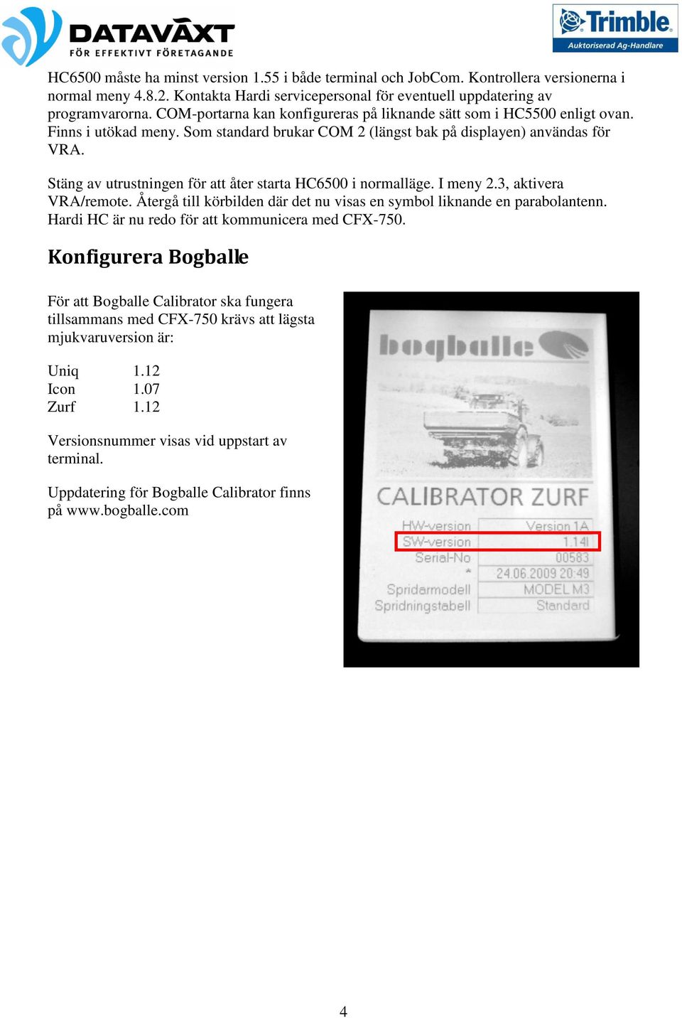 Stäng av utrustningen för att åter starta HC6500 i normalläge. I meny 2.3, aktivera VRA/remote. Återgå till körbilden där det nu visas en symbol liknande en parabolantenn.