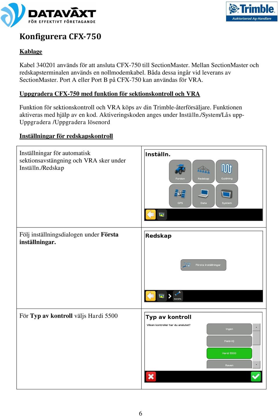 Uppgradera CFX-750 med funktion för sektionskontroll och VRA Funktion för sektionskontroll och VRA köps av din Trimble-återförsäljare. Funktionen aktiveras med hjälp av en kod.