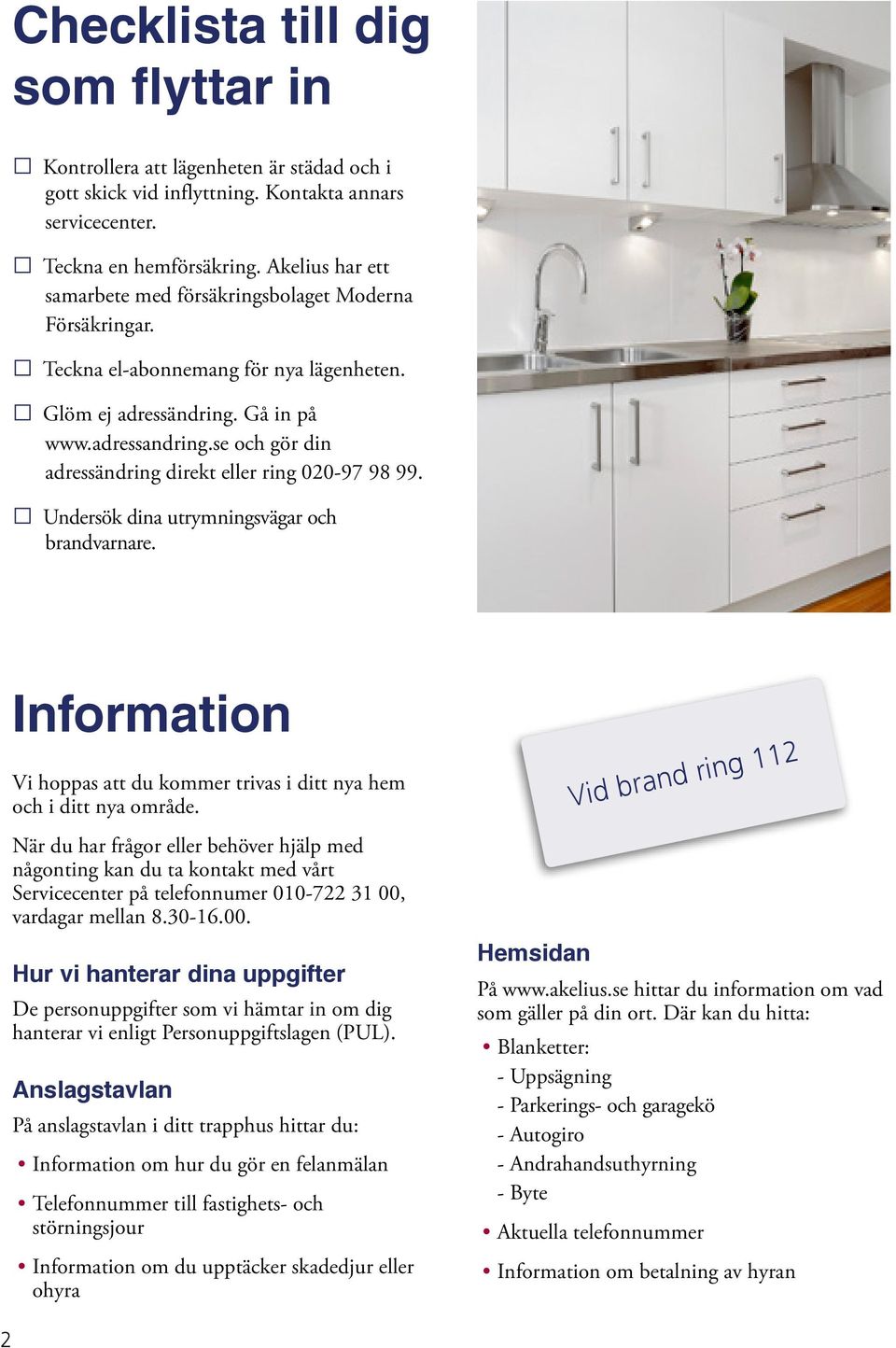 se och gör din adressändring direkt eller ring 020-97 98 99. Undersök dina utrymningsvägar och brandvarnare. Information Vi hoppas att du kommer trivas i ditt nya hem och i ditt nya område.