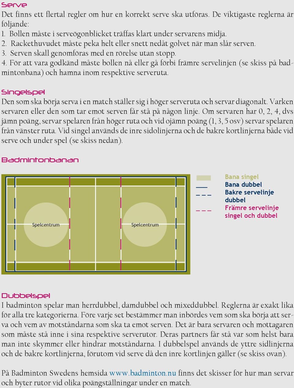 För att vara godkänd måste bollen nå eller gå förbi främre servelinjen (se skiss på badmintonbana) och hamna inom respektive serveruta.