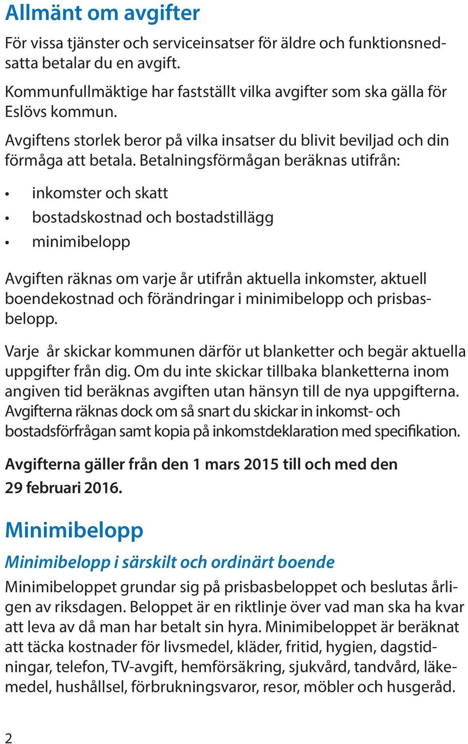 Betalningsförmågan beräknas utifrån: inkomster och skatt bostadskostnad och bostadstillägg minimibelopp Avgiften räknas om varje år utifrån aktuella inkomster, aktuell boendekostnad och förändringar